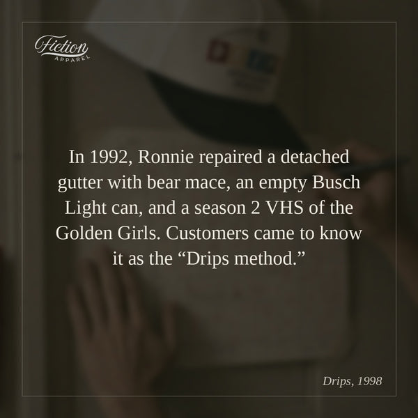 In 1992, Ronnie repaired a detached gutter with bear mace, an empty Busch Light can, and a season 2 VHS of the Golden Girls. Customers came to know it as the “Drips method.”