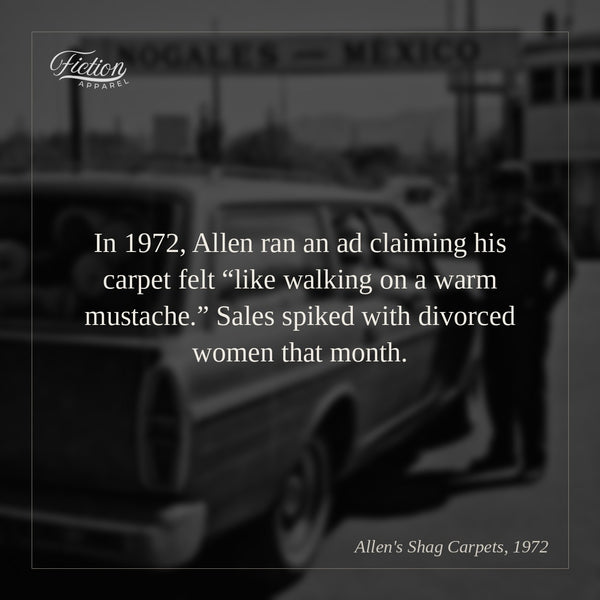 In 1972, Allen ran an ad claiming his carpet felt “like walking on a warm mustache.” Sales spiked with divorced women that month.