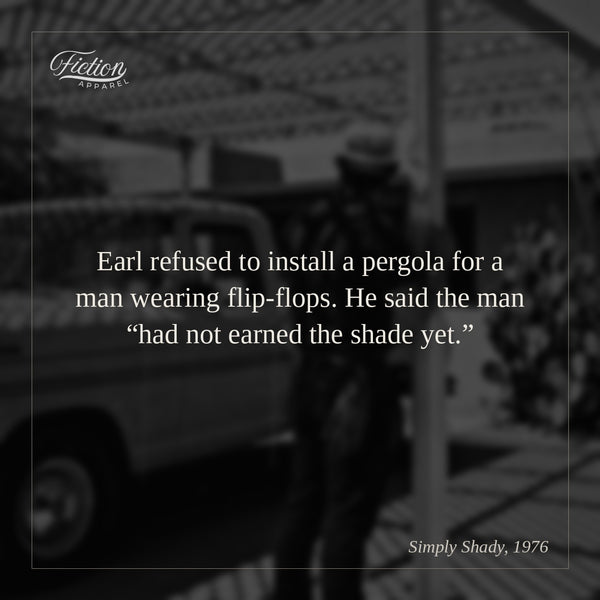 Earl refused to install a pergola for a man wearing flip-flops. He said the man “had not earned the shade yet.”