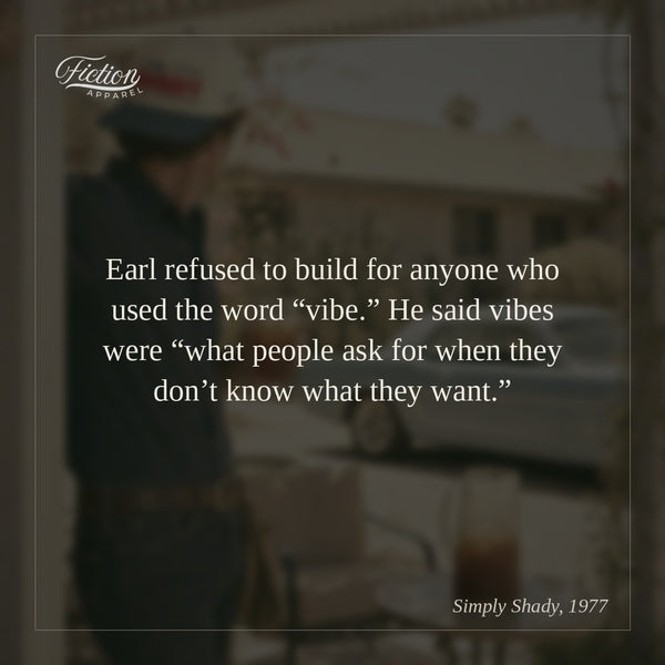 Earl refused to build for anyone who used the word “vibe.” He said vibes were “what people ask for when they don’t know what they want.”