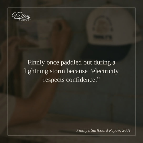 Finnly once paddled out during a lightning storm because “electricity respects confidence.”