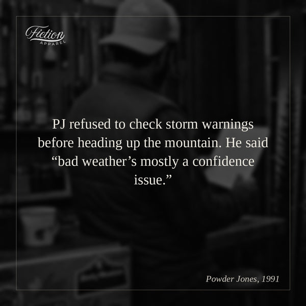 PJ refused to check storm warnings before heading up the mountain. He said “bad weather’s mostly a confidence issue.”